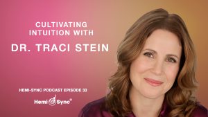 Hemi-Sync® Podcast Episode 33 – Cultivating Intuition with Dr. Traci Stein