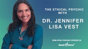 Hemi-Sync® Podcast Episode 36: The Ethical Psychic with Dr. Jennifer Lisa Vest